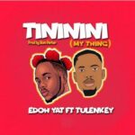 Edoh YAT ft. Tulenkey – Tininini (My Thing)